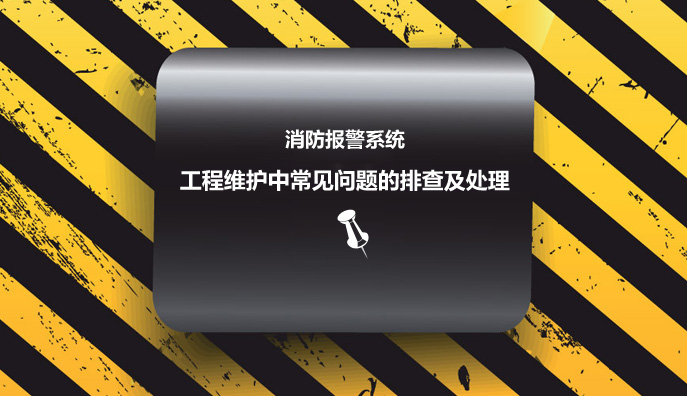 消防报警系统工程维护中常见问题的排查及处理办法