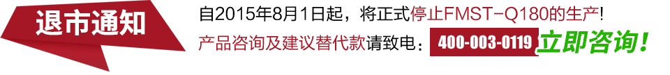 自2015年8月1日起，将正式停止FMST-Q180的生产!产品咨询及建议替代款请致电：400-003-0119