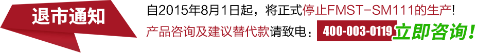 自2015年8月1日起，将正式停止FMST-SM111的生产!产品咨询及建议替代款请致电：400-003-0119