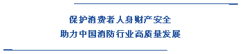  保护消费者人身财产安全 助力中国消防行业高质量发展