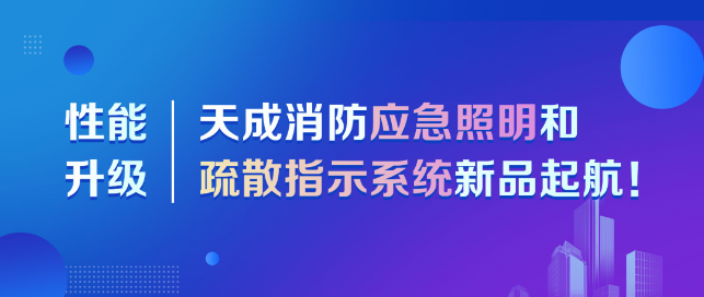 性能升级！天成消防应急照明和疏散指示系统新品起航